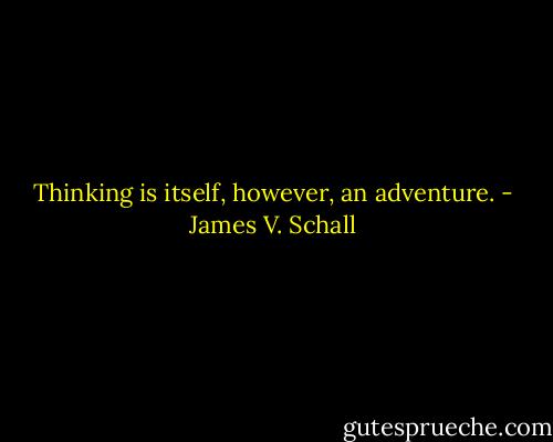 Thinking is itself, however, an adventure. - James V. Schall
