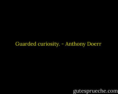 Guarded curiosity. - Anthony Doerr