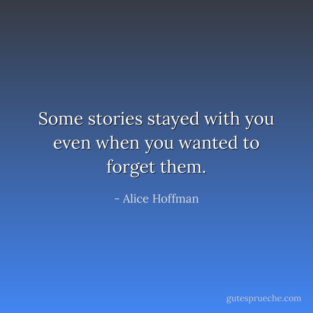 Some stories stayed with you even when you wanted to forget them. - Alice Hoffman