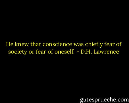 He knew that conscience was chiefly fear of society or fear of oneself. - D.H. Lawrence