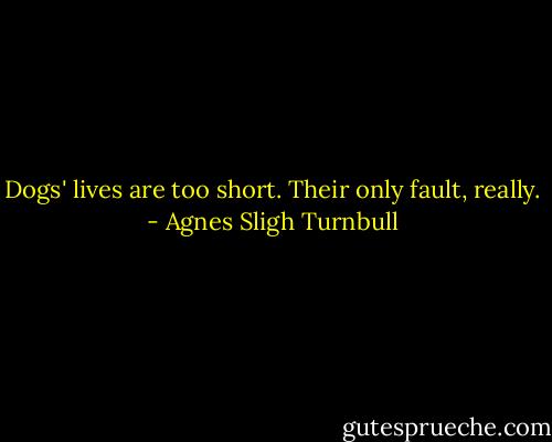 Dogs' lives are too short. Their only fault, really. - Agnes Sligh Turnbull