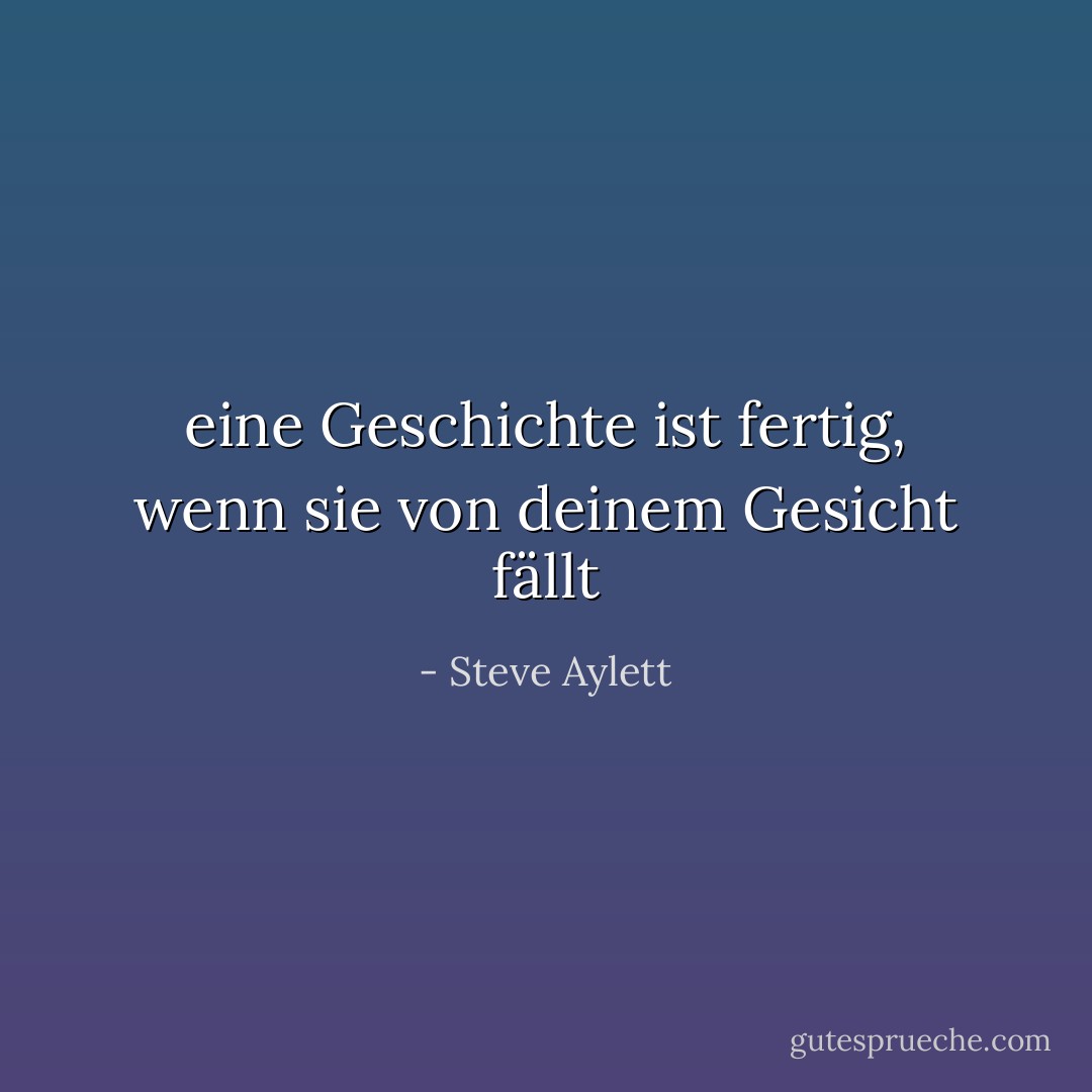 eine Geschichte ist fertig, wenn sie von deinem Gesicht fällt - Steve Aylett<