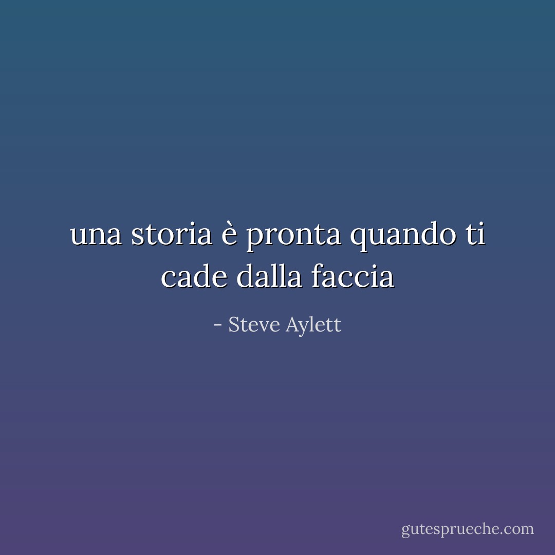 una storia è pronta quando ti cade dalla faccia - Steve Aylett