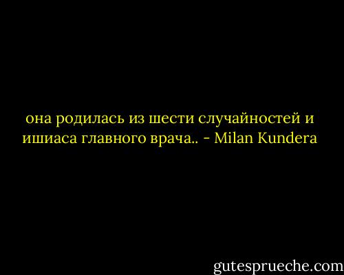 она родилась из шести случайностей и ишиаса главного врача.. - Milan Kundera