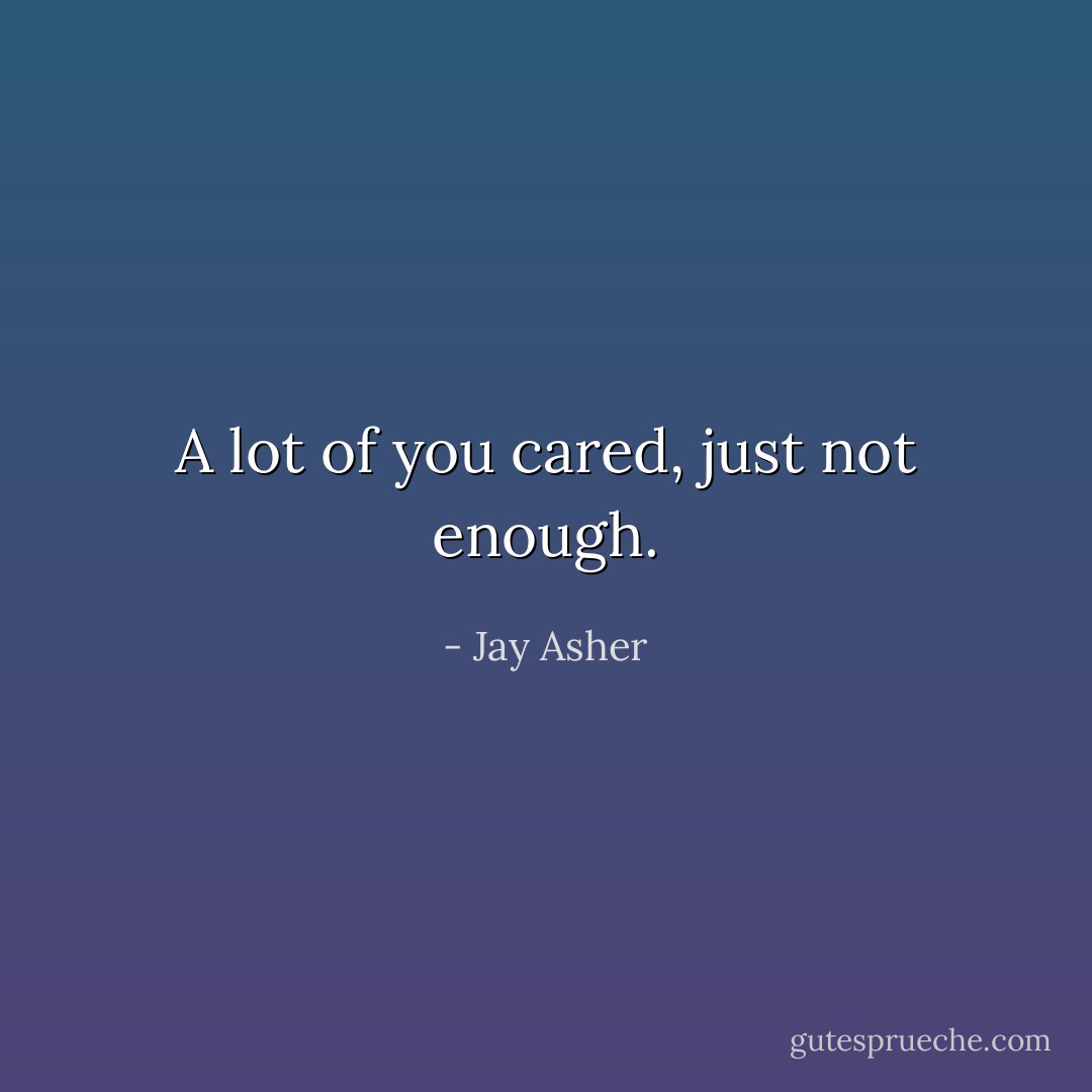 A lot of you cared, just not enough. - Jay Asher