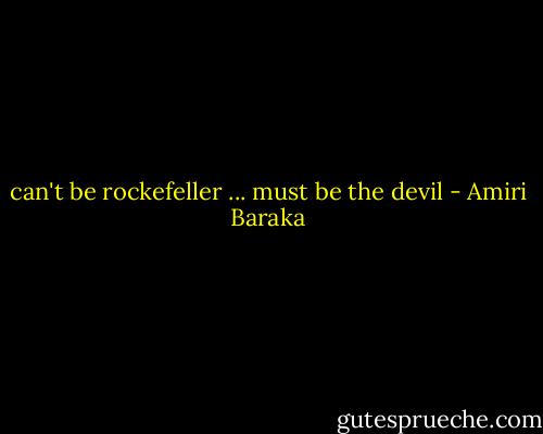 can't be rockefeller ... must be the devil - Amiri Baraka