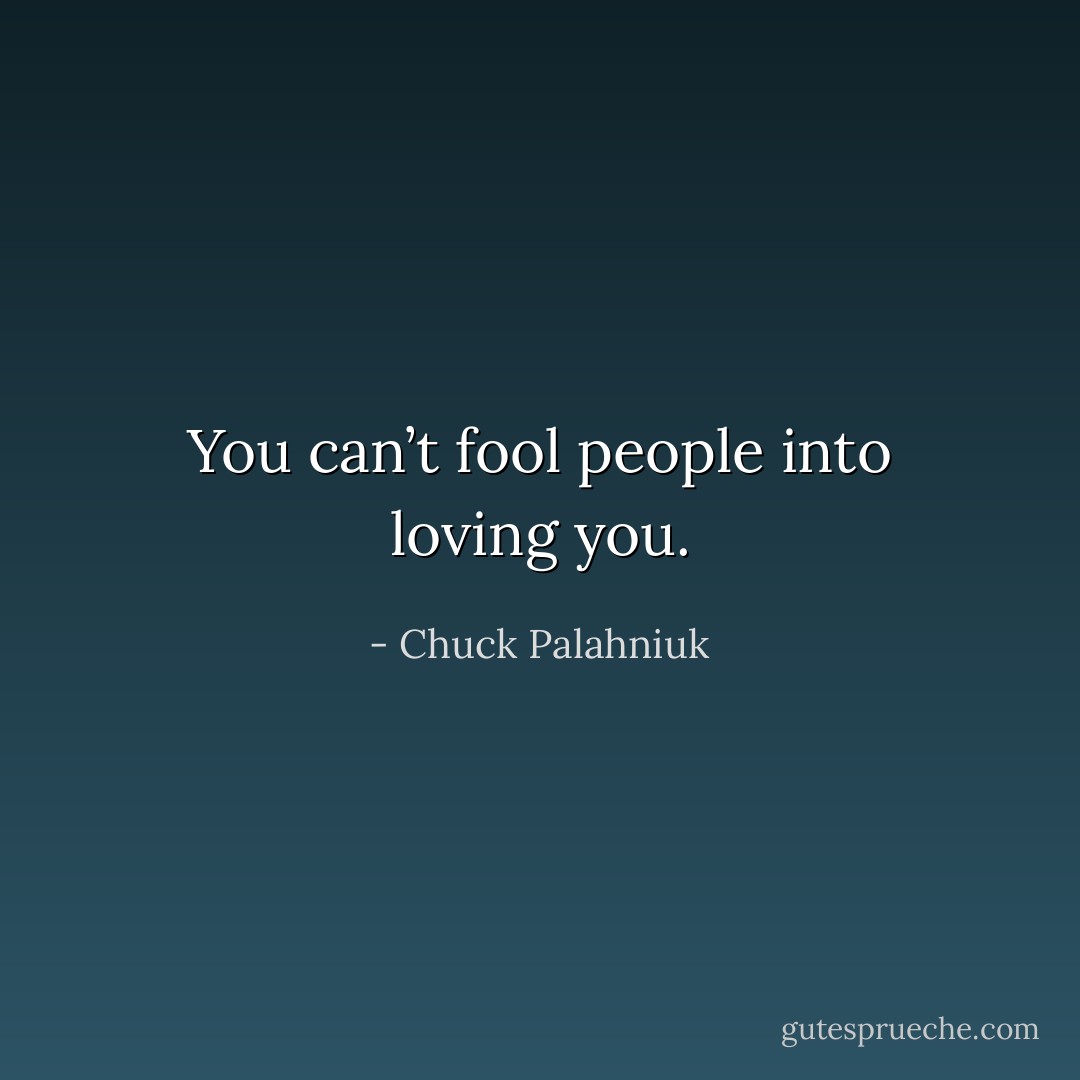 You can’t fool people into loving you. - Chuck Palahniuk