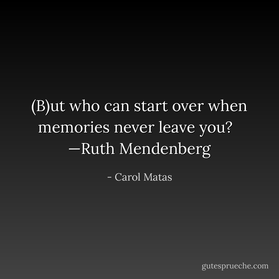 (B)ut who can start over when memories never leave you?<br /><br /> —Ruth Mendenberg - Carol Matas