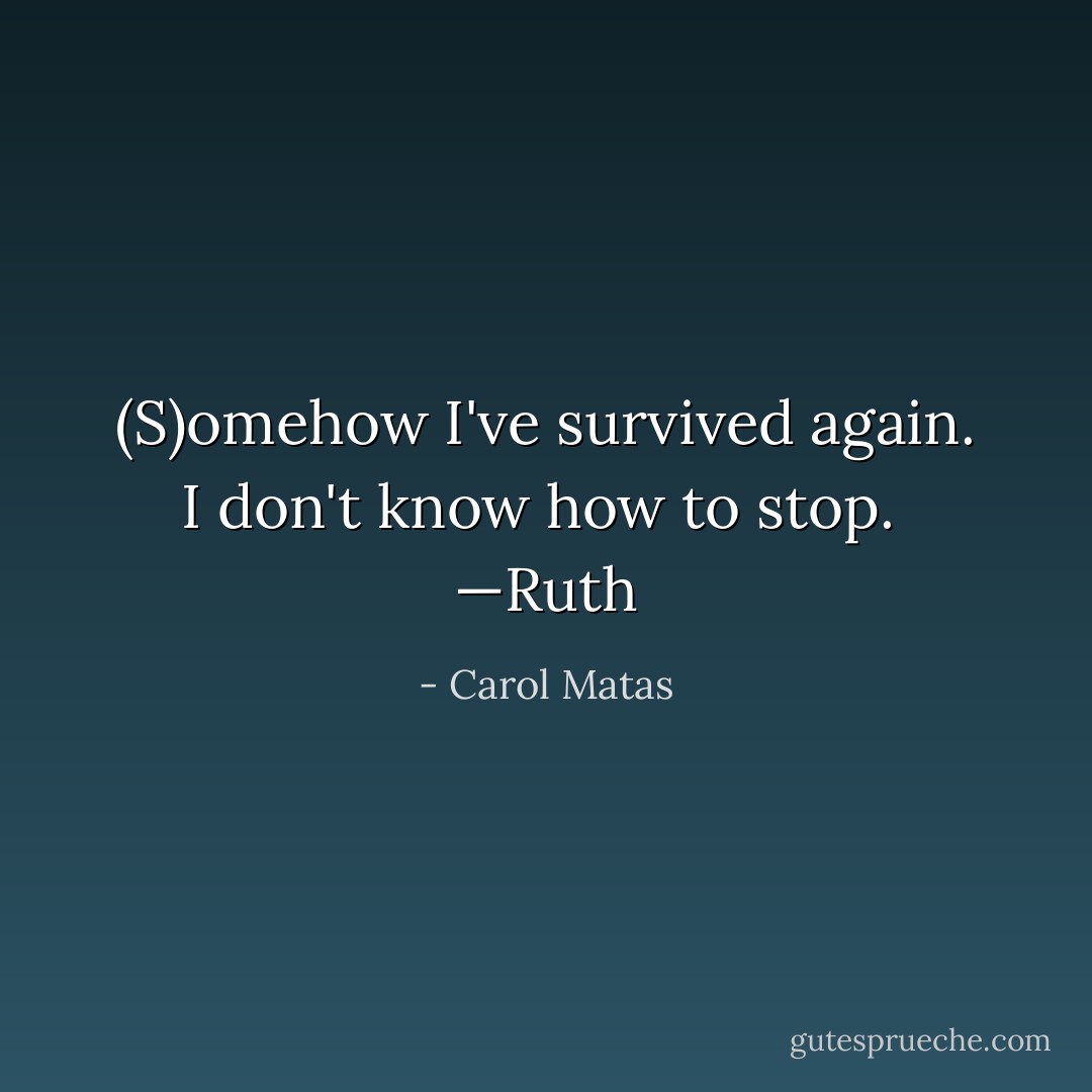 (S)omehow I've survived again. I don't know how to stop.<br /><br />—Ruth - Carol Matas