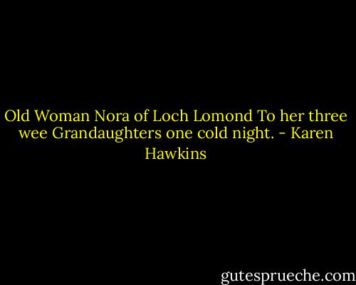 Old Woman Nora of Loch Lomond<br />To her three wee Grandaughters one cold night. - Karen Hawkins