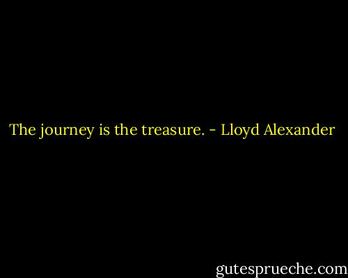 The journey is the treasure. - Lloyd Alexander