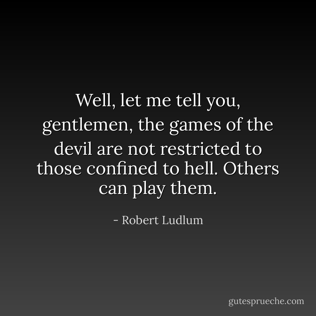 Well, let me tell you, gentlemen, the games of the devil are not restricted to those confined to hell. Others can play them. - Robert Ludlum