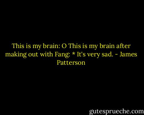 This is my brain: O<br />This is my brain after making out with Fang: *<br />It's very sad. - James Patterson