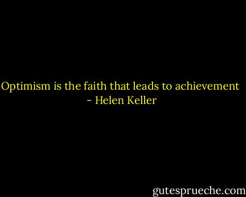 Optimism is the faith that leads to achievement  - Helen Keller