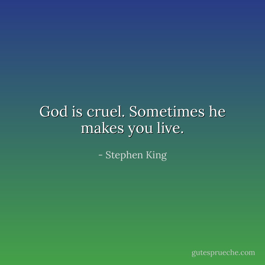 God is cruel. Sometimes he makes you live. - Stephen King