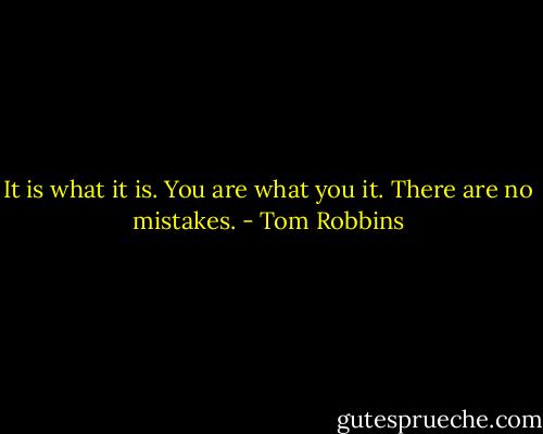 It is what it is. You are what you it. There are no mistakes. - Tom Robbins