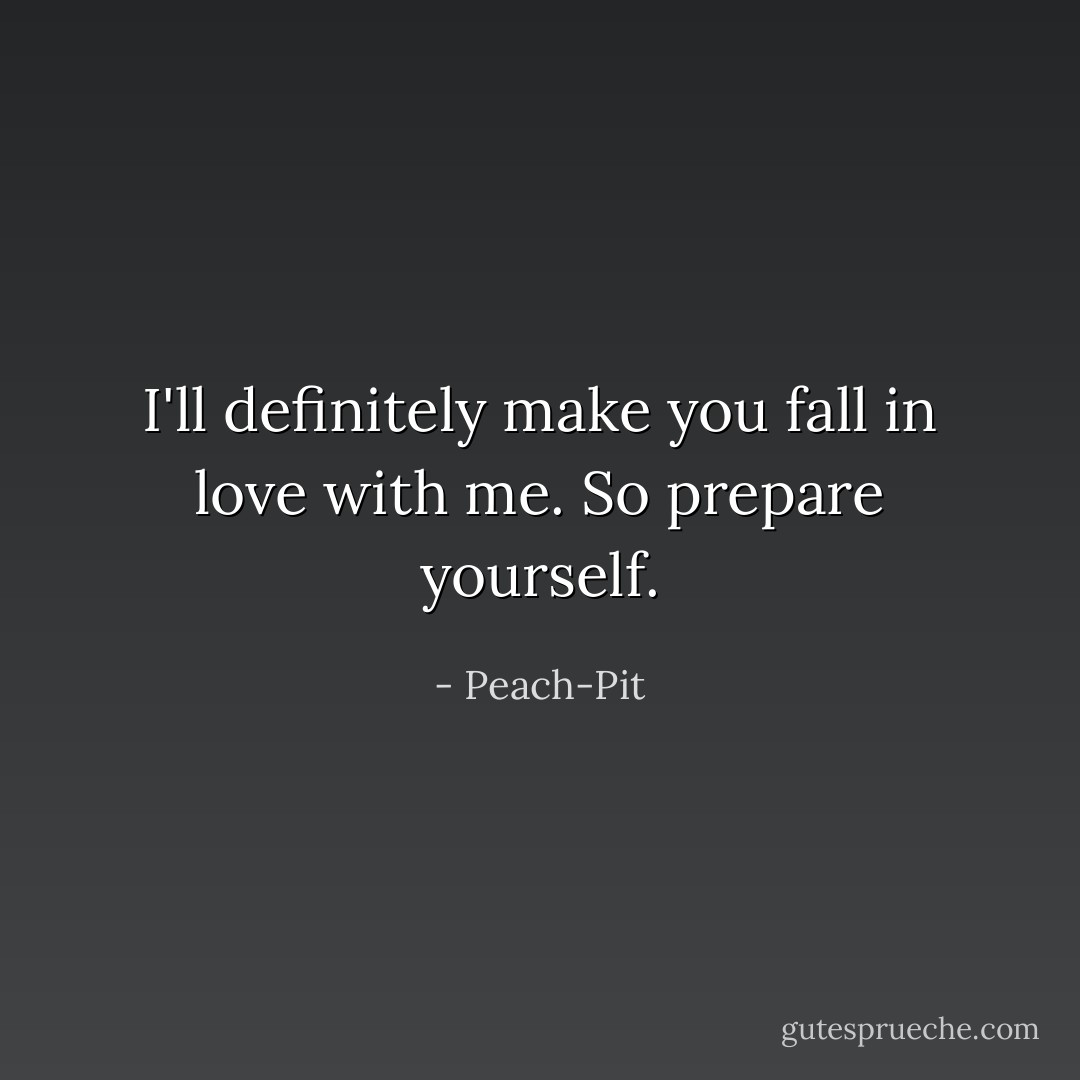 I'll definitely make you fall in love with me. So prepare yourself. - Peach-Pit