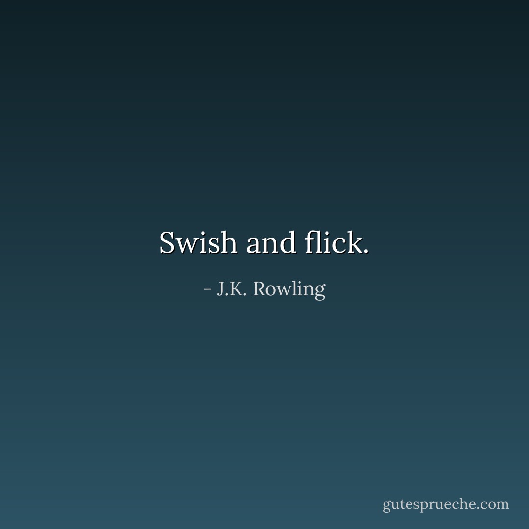 Swish and flick. - J.K. Rowling