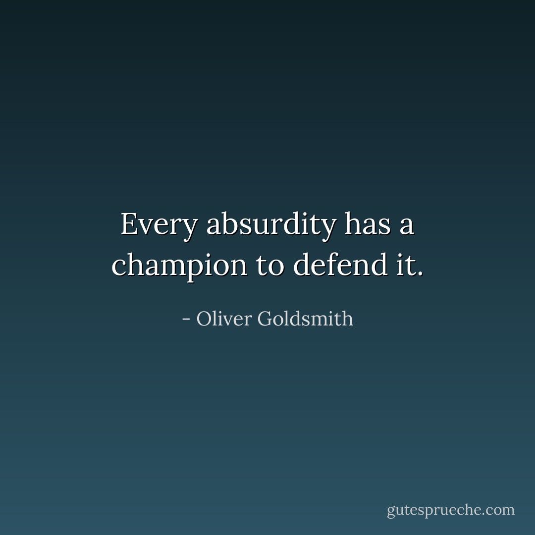 Every absurdity has a champion to defend it. - Oliver Goldsmith