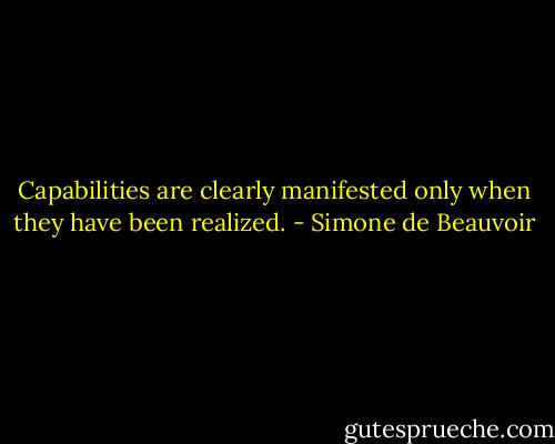 Capabilities are clearly manifested only when they have been realized. - Simone de Beauvoir