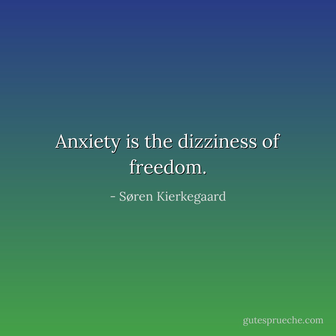Anxiety is the dizziness of freedom. - Søren Kierkegaard