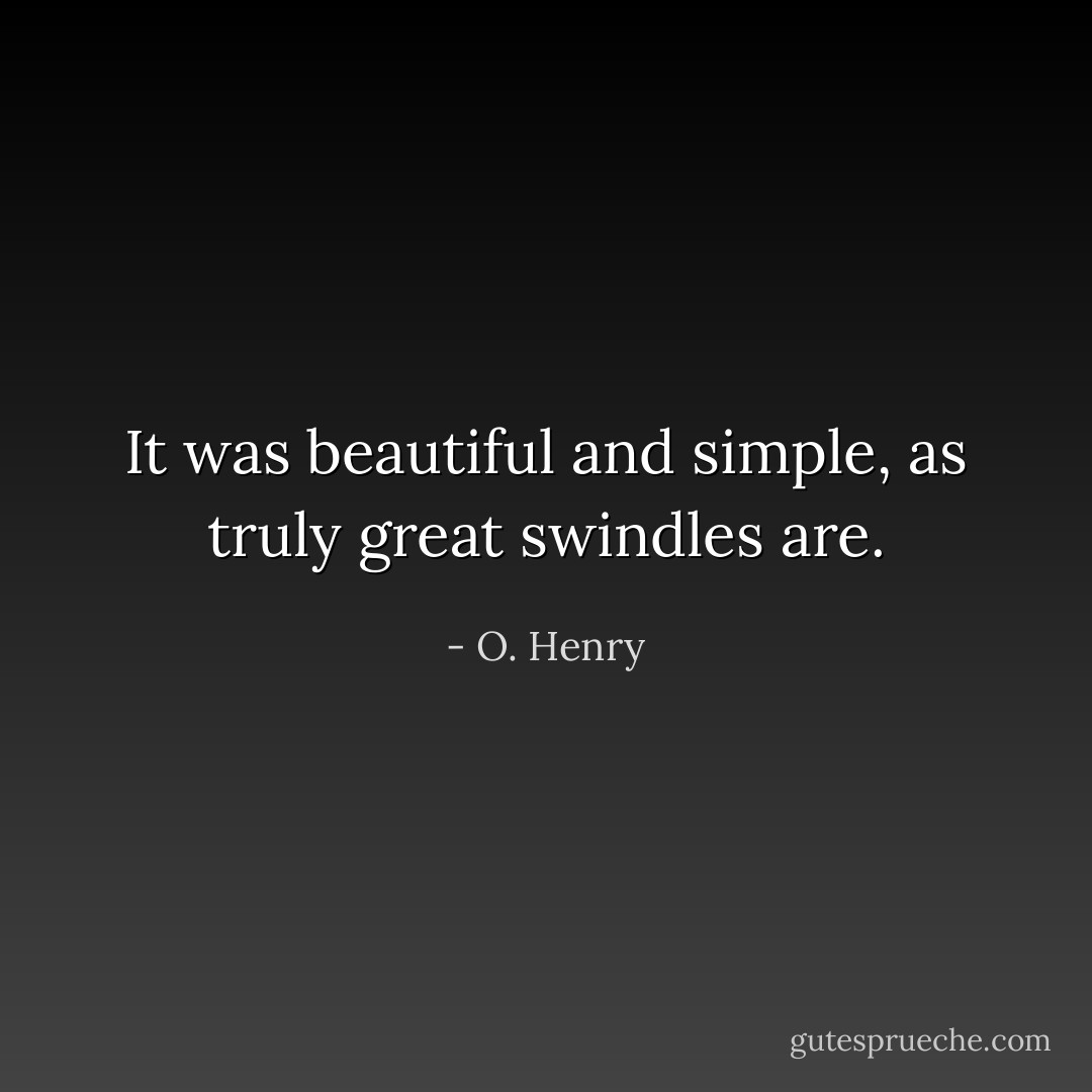 It was beautiful and simple, as truly great swindles are. - O. Henry