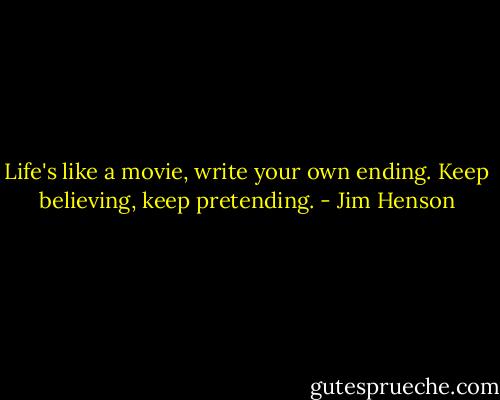 Life's like a movie, write your own ending. Keep believing, keep pretending. - Jim Henson