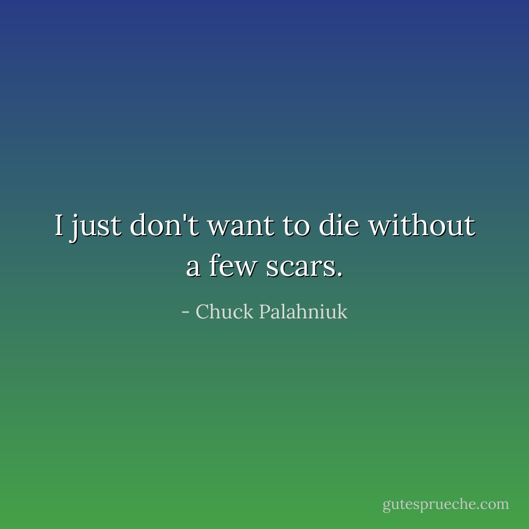 I just don't want to die without a few scars. - Chuck Palahniuk