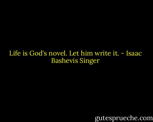 Life is God's novel. Let him write it. - Isaac Bashevis Singer