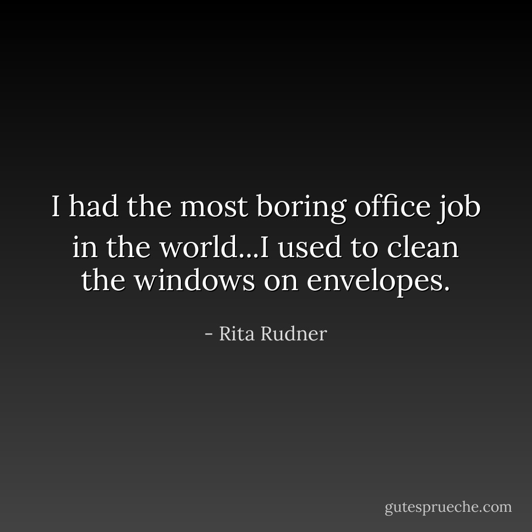 I had the most boring office job in the world...I used to clean the windows on envelopes. - Rita Rudner
