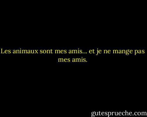 Les animaux sont mes amis... et je ne mange pas mes amis. - George Bernard Shaw