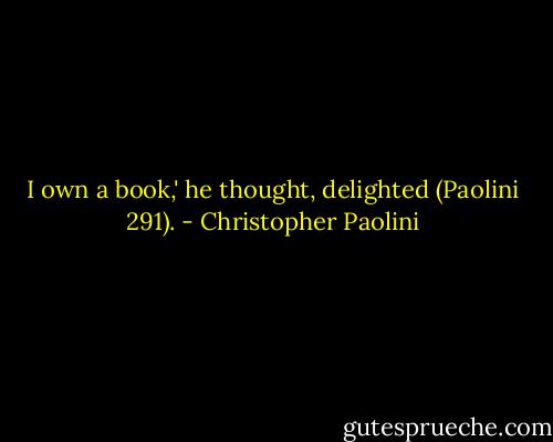 I own a book,' he thought, delighted (Paolini 291). - Christopher Paolini