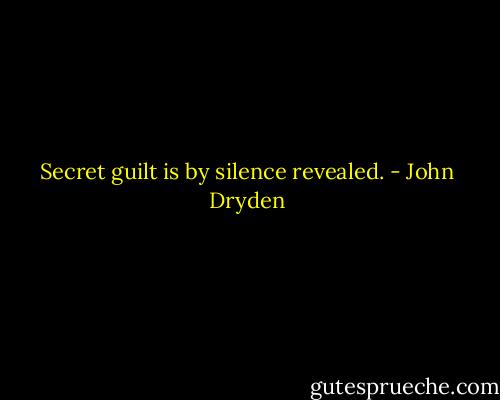 Secret guilt is by silence revealed. - John Dryden