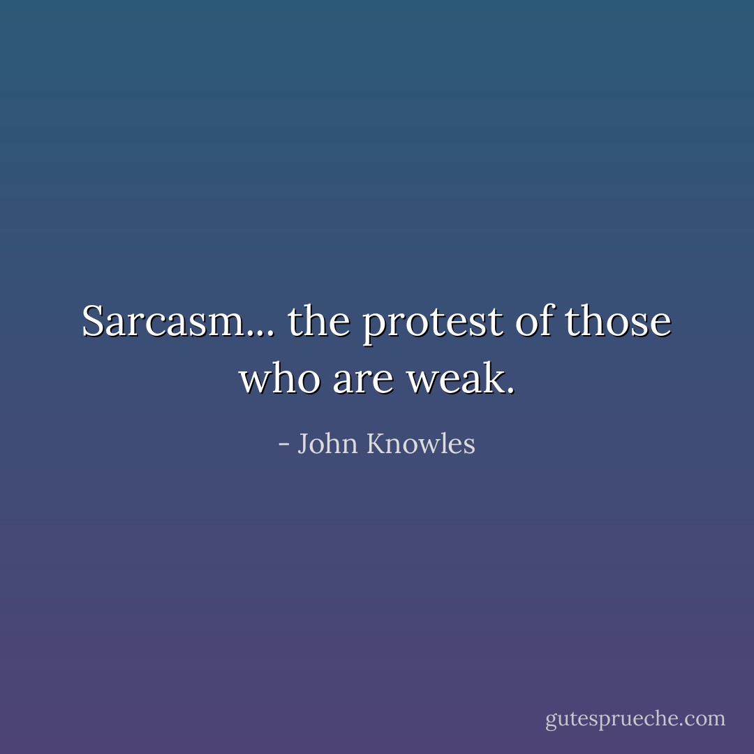 Sarcasm... the protest of those who are weak. - John Knowles