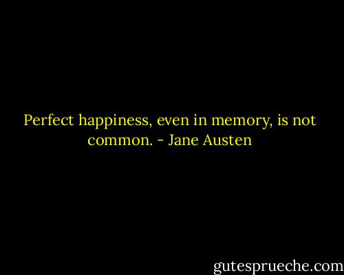 Perfect happiness, even in memory, is not common. - Jane Austen