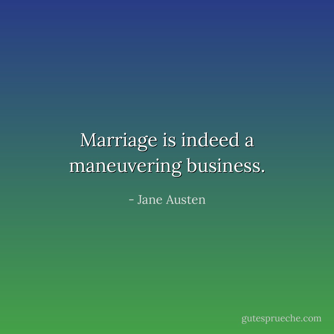 Marriage is indeed a maneuvering business. - Jane Austen
