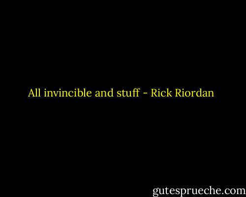 All invincible and stuff - Rick Riordan