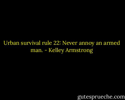 Urban survival rule 22: Never annoy an armed man. - Kelley Armstrong