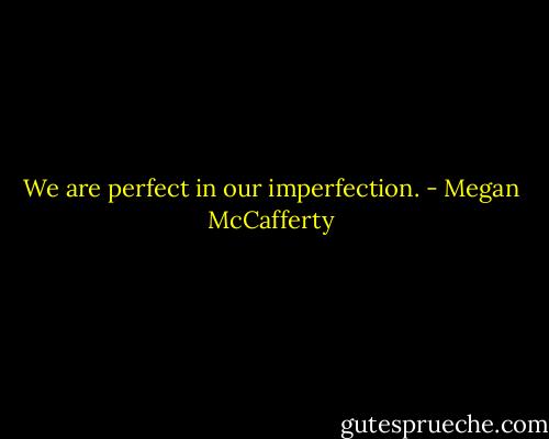 We are perfect in our imperfection. - Megan McCafferty