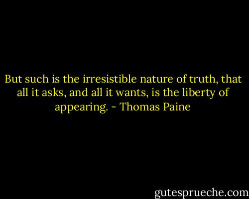 But such is the irresistible nature of truth, that all it asks, and all it wants, is the liberty of appearing. - Thomas Paine
