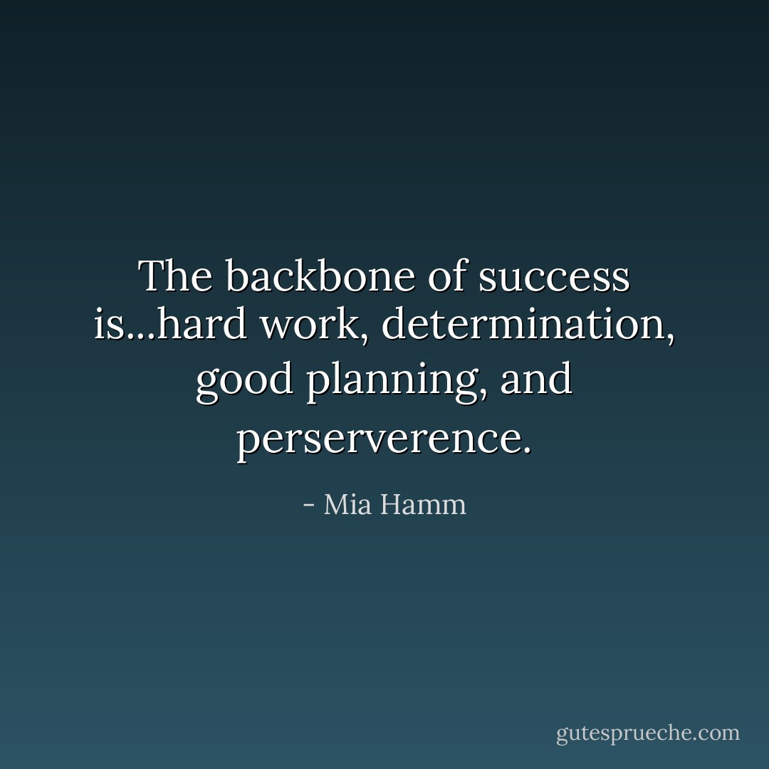 The backbone of success is...hard work, determination, good planning, and perserverence. - Mia Hamm