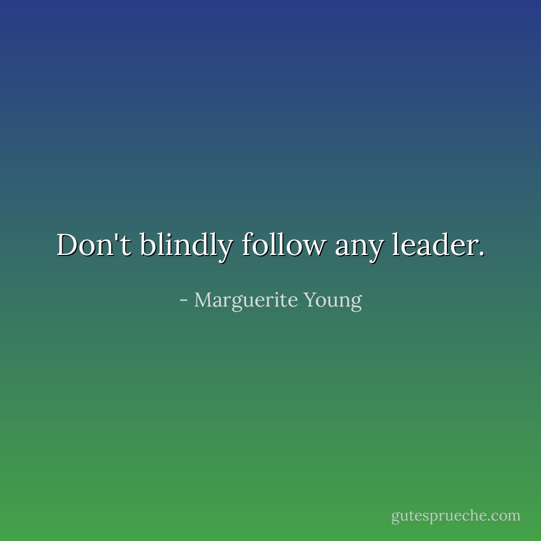 Don't blindly follow any leader. - Marguerite Young