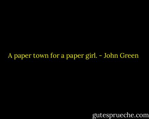 A paper town for a paper girl. - John Green