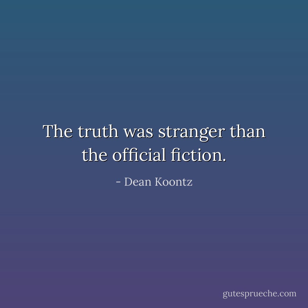 The truth was stranger than the official fiction. - Dean Koontz