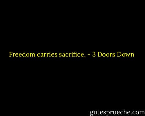 Freedom carries sacrifice, - 3 Doors Down