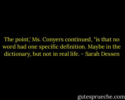 The point,' Ms. Conyers continued, "is that no word had one specific definition. Maybe in the dictionary, but not in real life. - Sarah Dessen