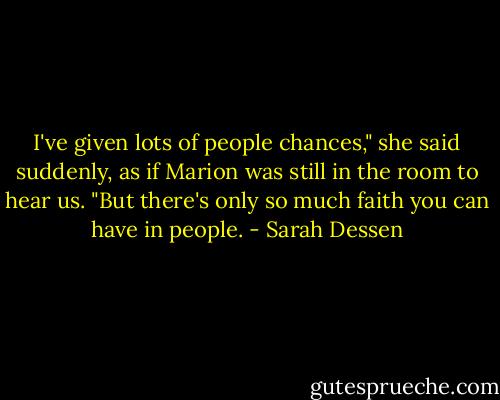 I've given lots of people chances," she said suddenly, as if Marion was still in the room to hear us. "But there's only so much faith you can have in people. - Sarah Dessen