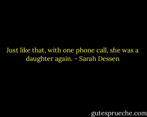 Just like that, with one phone call, she was a daughter again. - Sarah Dessen
