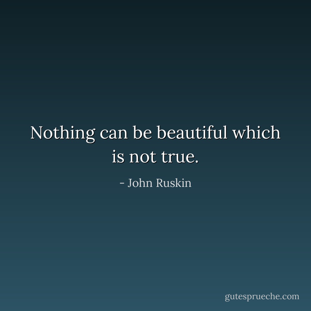 Nothing can be beautiful which is not true. - John Ruskin