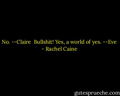 No. --Claire<br /><br />Bullshit! Yes, a world of yes. --Eve - Rachel Caine